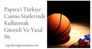 Papara'ı Türkiye Casino Sitelerinde Kullanmak Güvenli Ve Yasal Mı